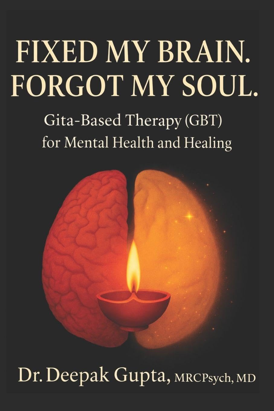 Fixed My Brain. Forgot My Soul.: Gita-Based Therapy (GBT) for Mental Health and Healing