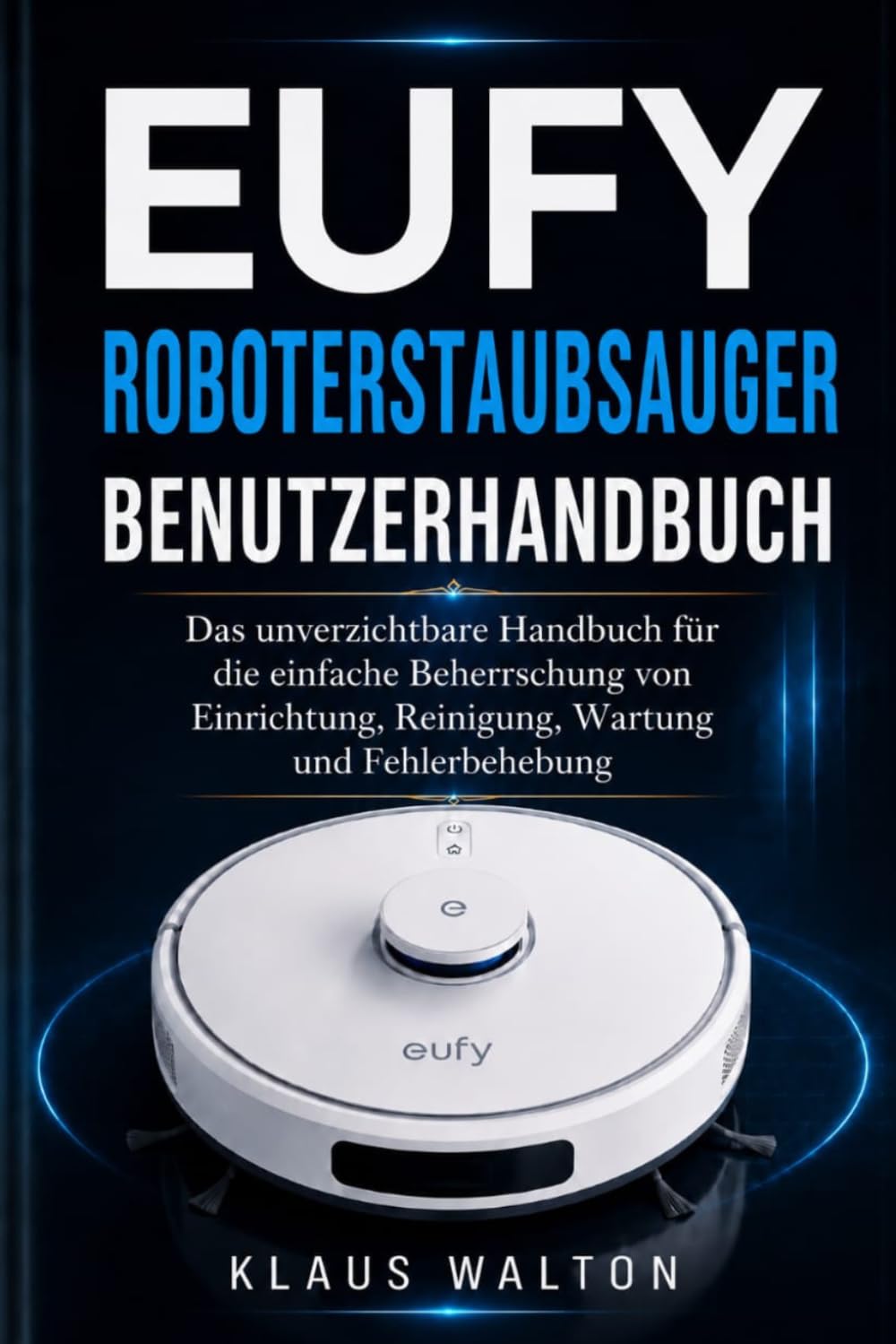 EUFY ROBOTERSTAUBSAUGER BENUTZERHANDBUCH: Das unverzichtbare Handbuch für die einfache Einrichtung, intelligente Reinigung, Wartung und Fehlerbehebung.