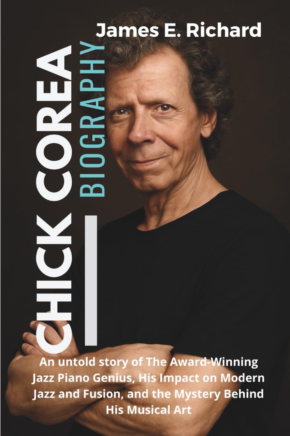 CHICK COREA Biography: An untold story of The Award-Winning Jazz Piano Genius, His Impact on Modern Jazz and Fusion, and the Mystery Behind His Musical Art