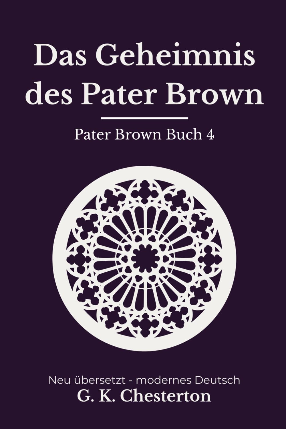 Das Geheimnis des Pater Brown: Band 4 der Pater Brown Reihe. Klassische Detektivgeschichten, modern neu übersetzt nach G. K. Chesterton