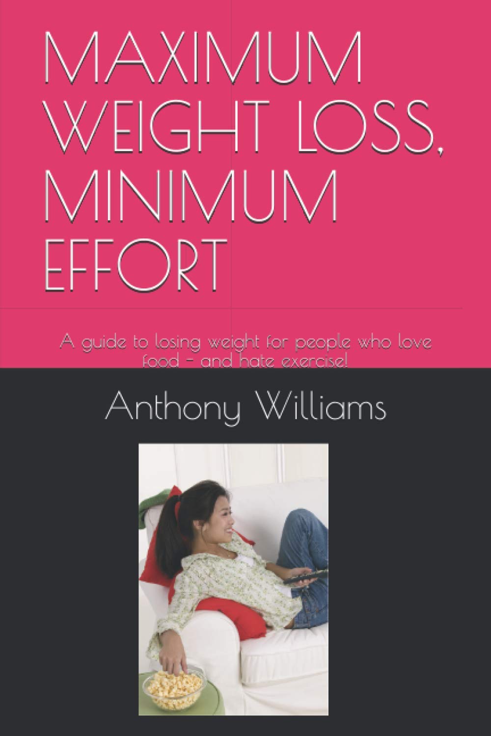 MAXIMUM WEIGHT LOSS, MINIMUM EFFORT: A guide to losing weight for people who love food - and hate exercise!