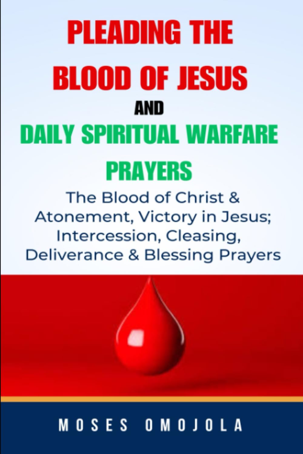 Pleading The Blood Of Jesus And Daily Spiritual Warfare Prayers: The Blood Of Christ & Atonement, Victory In Jesus; Intercession, Cleansing, ... Pray for Self, Pray for Him, Pray for Her)