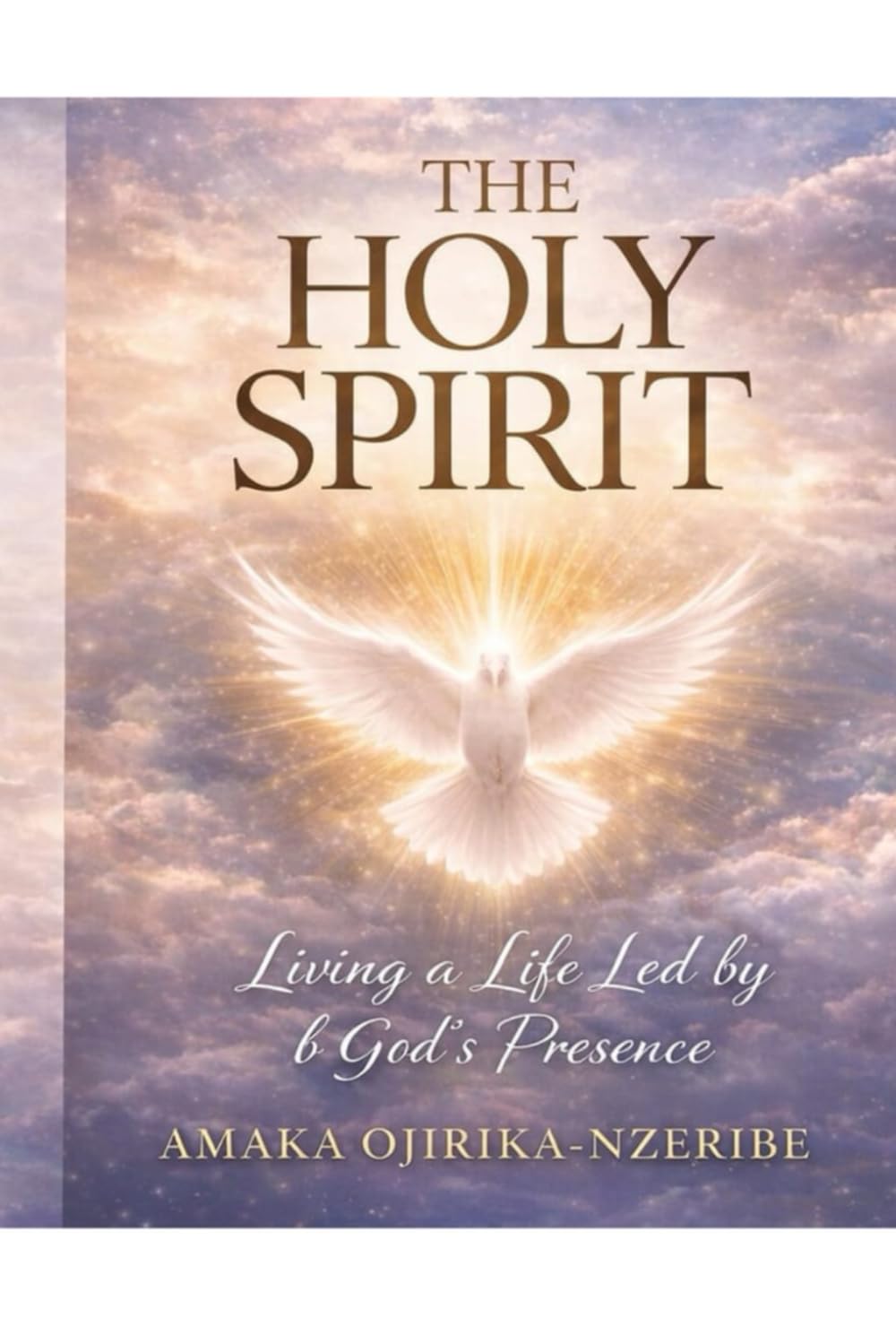 The Holy Spirit: Living a Life Led by God’s Presence: A Biblical Guide to Power, Guidance, and Transformation
