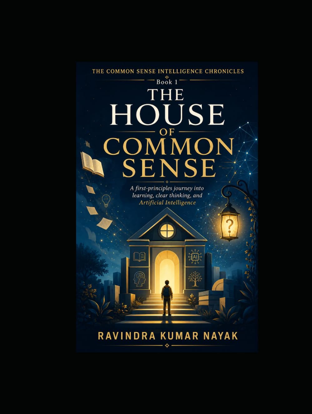 The House of Common Sense (The Common Sense Intelligence Chronicles A Five-Volume Novel Series on Common Sense, AI, Clear Thinking, and the Art of Learning)
