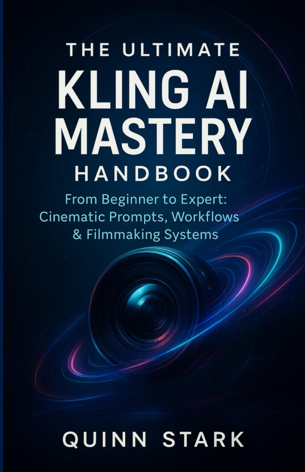 THE ULTIMATE KLING AI MASTERY HANDBOOK: From Beginner to Expert: Cinematic Prompts, Workflows & Filmmaking Systems