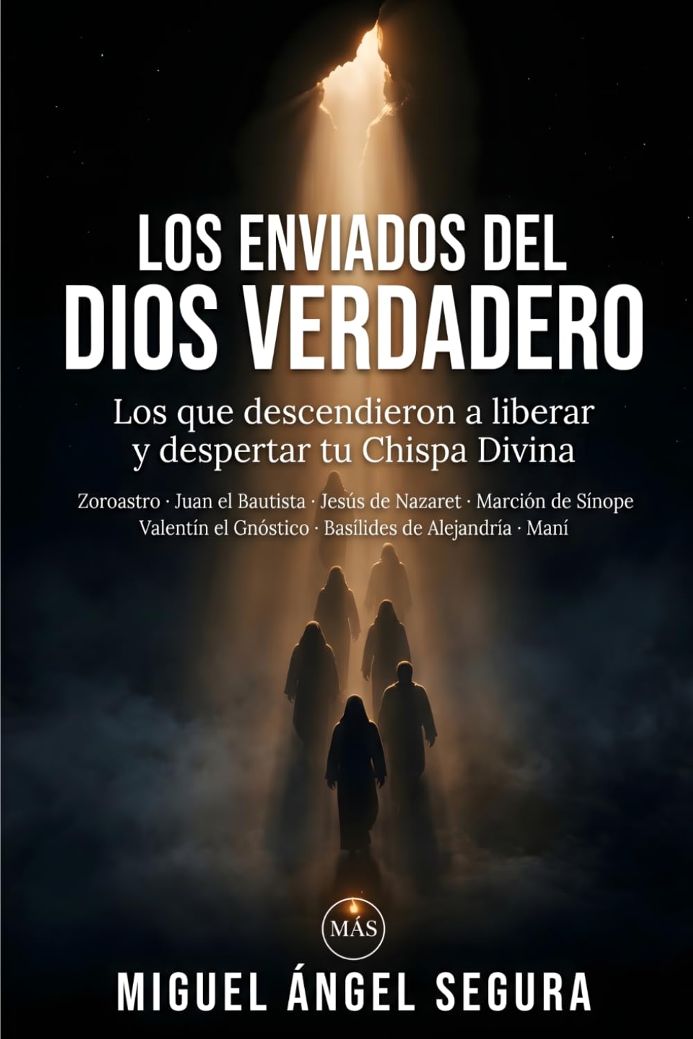 Los enviados del Dios Verdadero: Los que descendieron a liberar y despertar tu Chispa Divina: Zoroastro, Juan el Bautista, Jesús de Nazaret, Marción ... de Alejandría y Maní (Misterios desvelados)