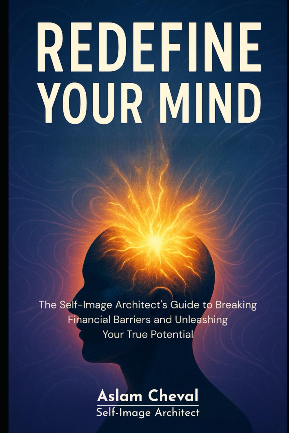 REDEFINE YOUR MIND: The Self-Image Architect's Guide to Breaking Financial Barriers and Unleashing Your True Potential