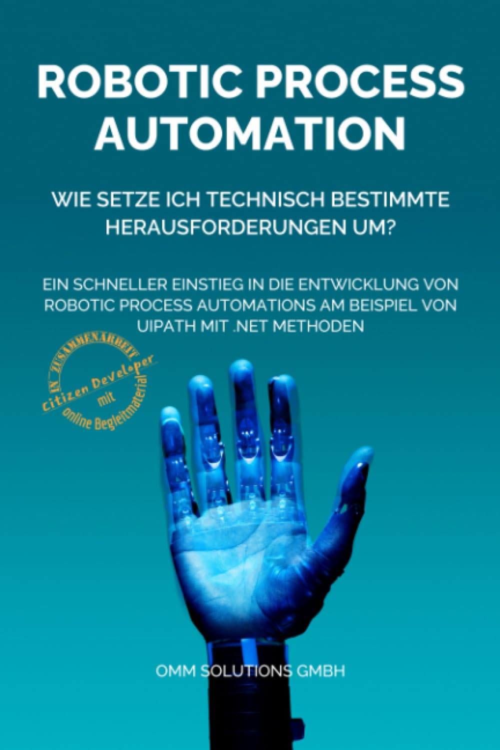 Robotic Process Automation - Wie setze ich technisch bestimmte Herausforderungen um?: Ein schneller Einstieg in die Entwicklung von Robotic Process Automations am Beispiel von UiPath mit .NET Methoden
