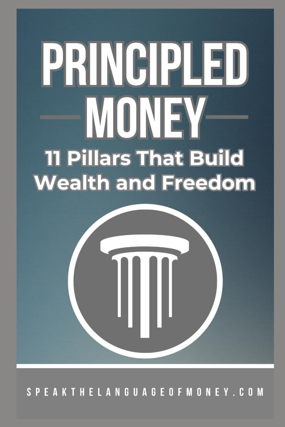Principled Money: 11 Pillars That Build Wealth And Freedom (Speak the Language of Personal Finance)