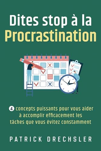 Dites stop à la procrastination: 4 concepts puissants pour vous aider à accomplir efficacement les tâches que vous évitez constamment