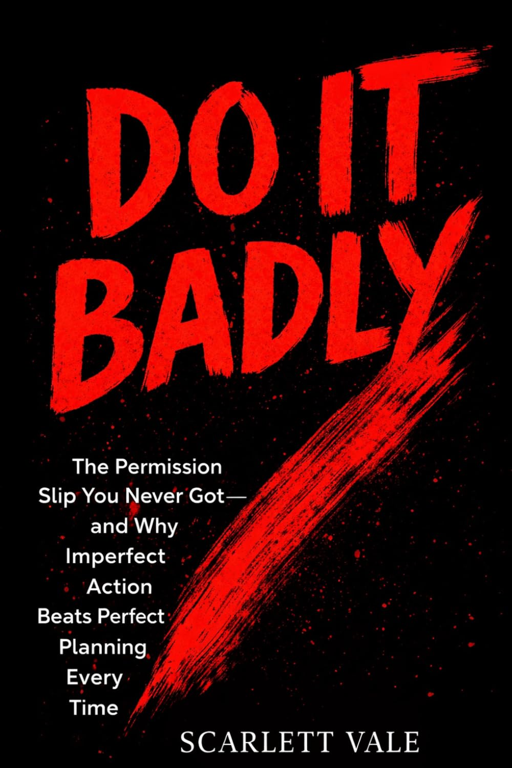 DO IT BADLY: The Permission Slip You Never Got — and Why Imperfect Action Beats Perfect Planning Every Time