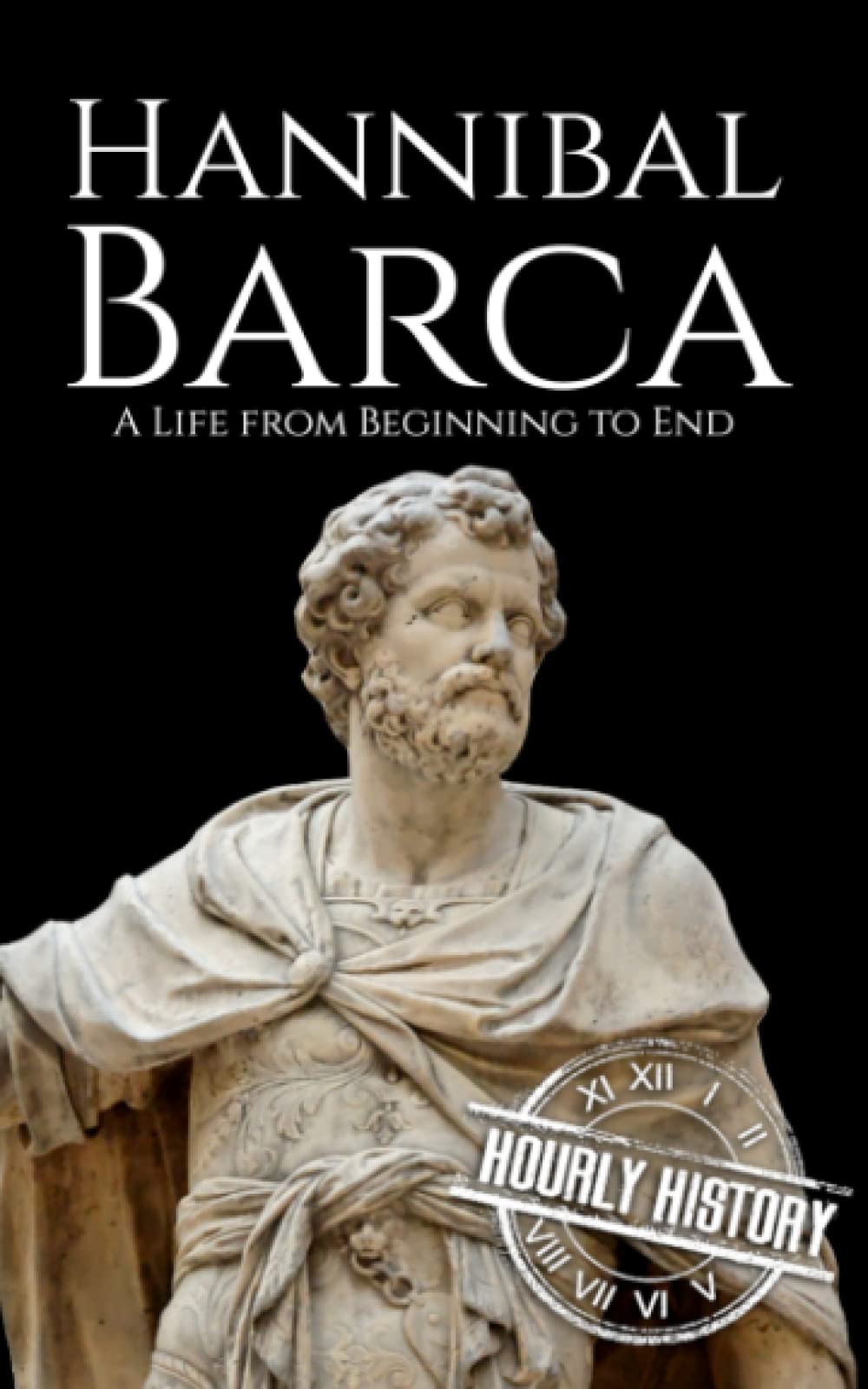 Hannibal Barca: A Life from Beginning to End (Military Biographies)