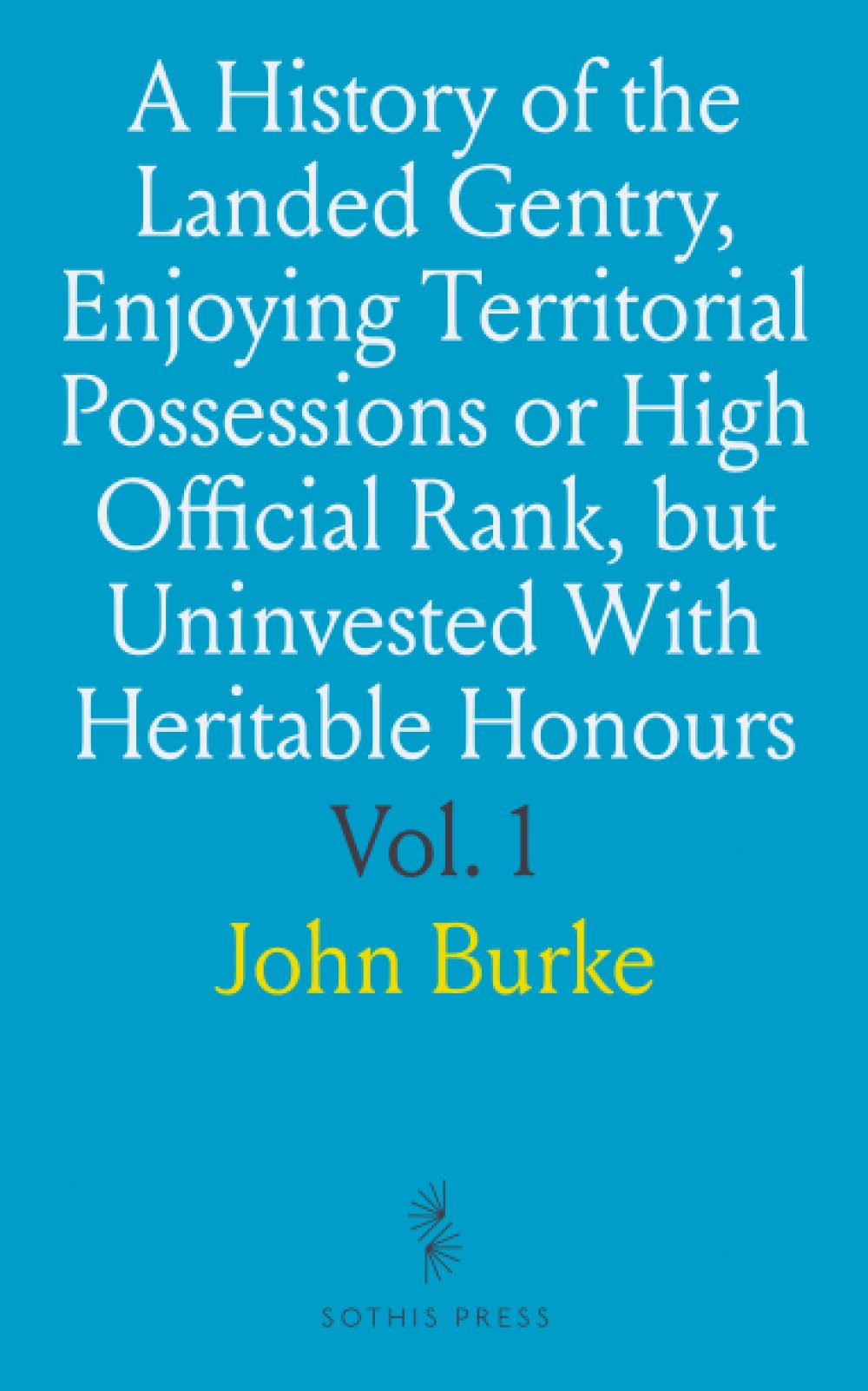 A History of the Landed Gentry, Enjoying Territorial Possessions or High Official Rank, but Uninvested With Heritable Honours