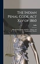 The Indian Penal Code, Act Xlv of 1860: With All Amendments, and Notes, Analysese, and Commentaries Thereon