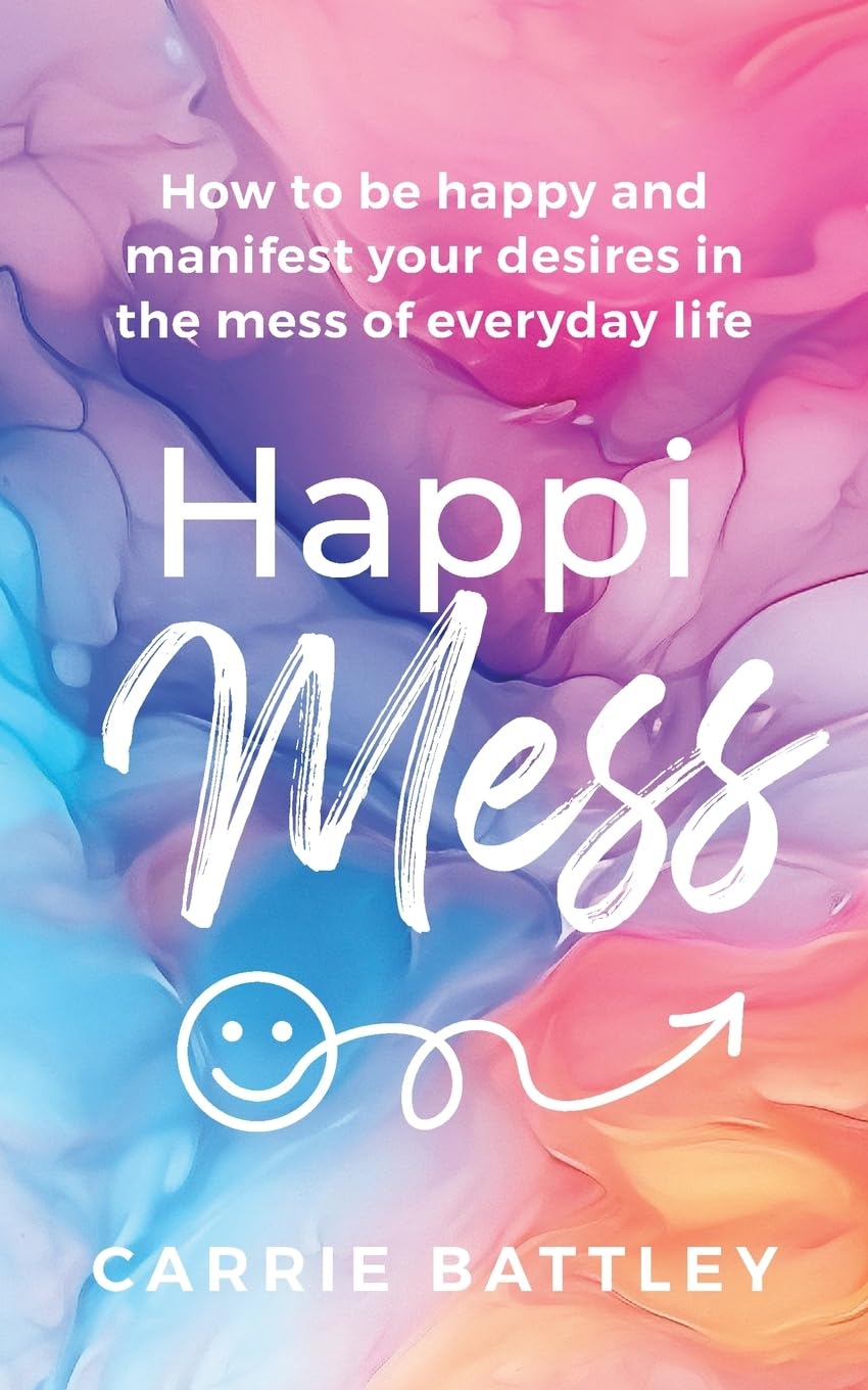 HappiMess: How to be happy and manifest your desires in the m