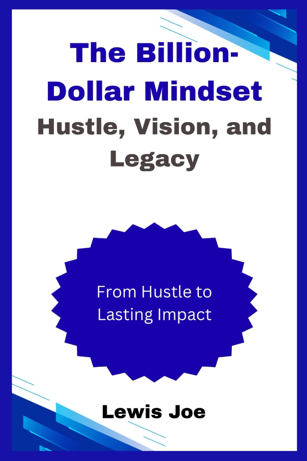 The Billion-Dollar Mindset Hustle, Vision, and Legacy: From Hustle to Lasting Impact