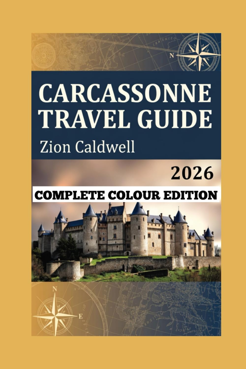 Carcassonne Travel Guide: From The Citadel To The Canal: The Ultimate Carcassonne Experience (PREMIUM COLOR EDITION FOR ZION CALDWELL TRAVEL GUIDE)