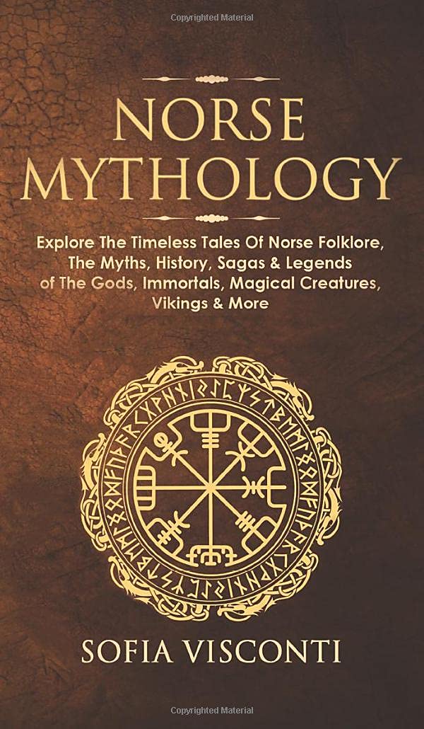 Norse Mythology: Explore The Timeless Tales Of Norse Folklore, The Myths, History, Sagas & Legends of The Gods, Immortals, Magical Creatures, Vikings & More