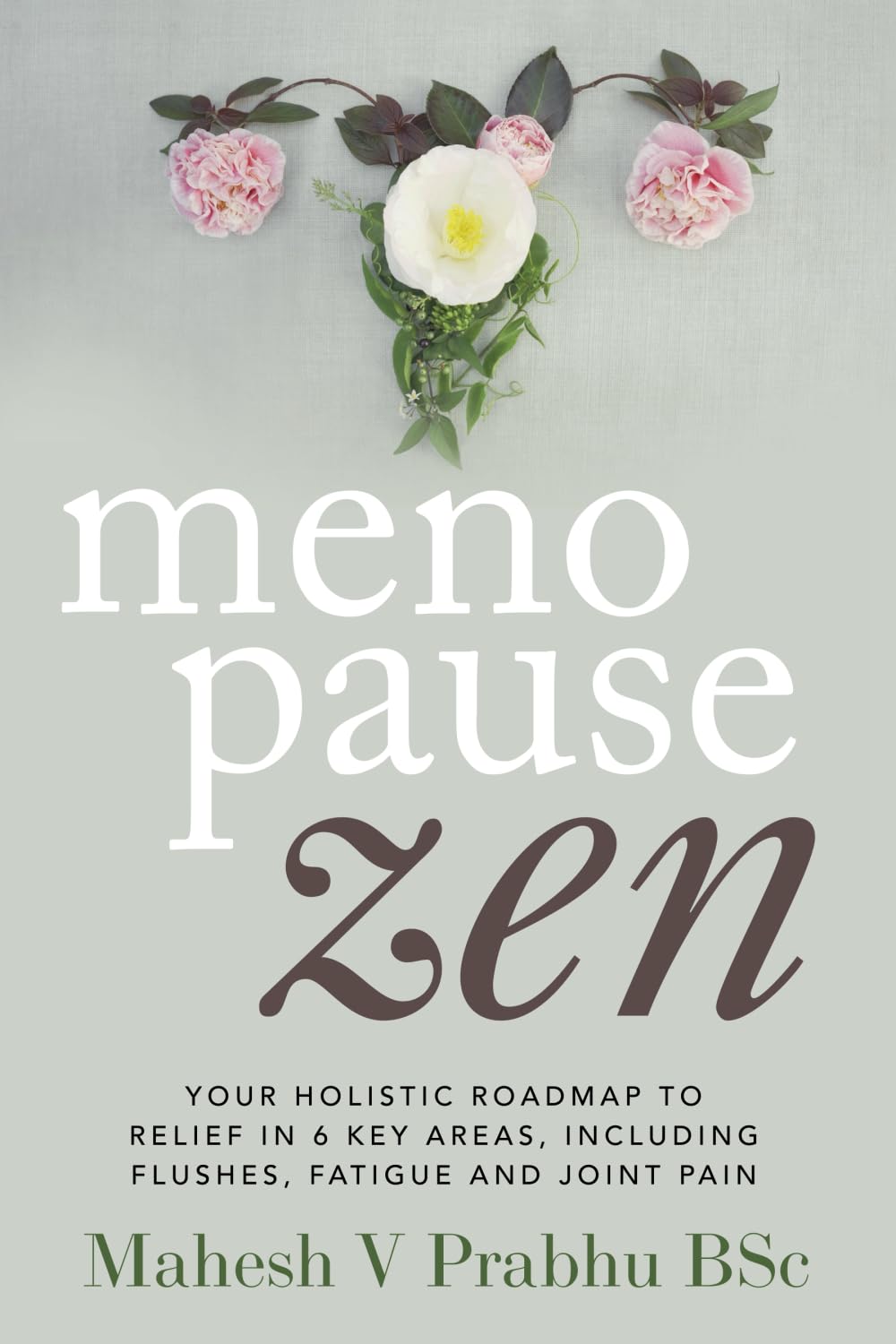 Menopause Zen: Your Holistic Roadmap To Relief In 6 Key Areas, Including Flushes, Fatigue And Joint Pain