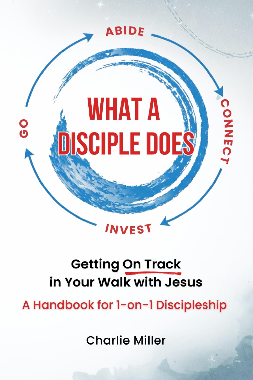 What A Disciple Does: Getting On Track in Your Walk with Jesus