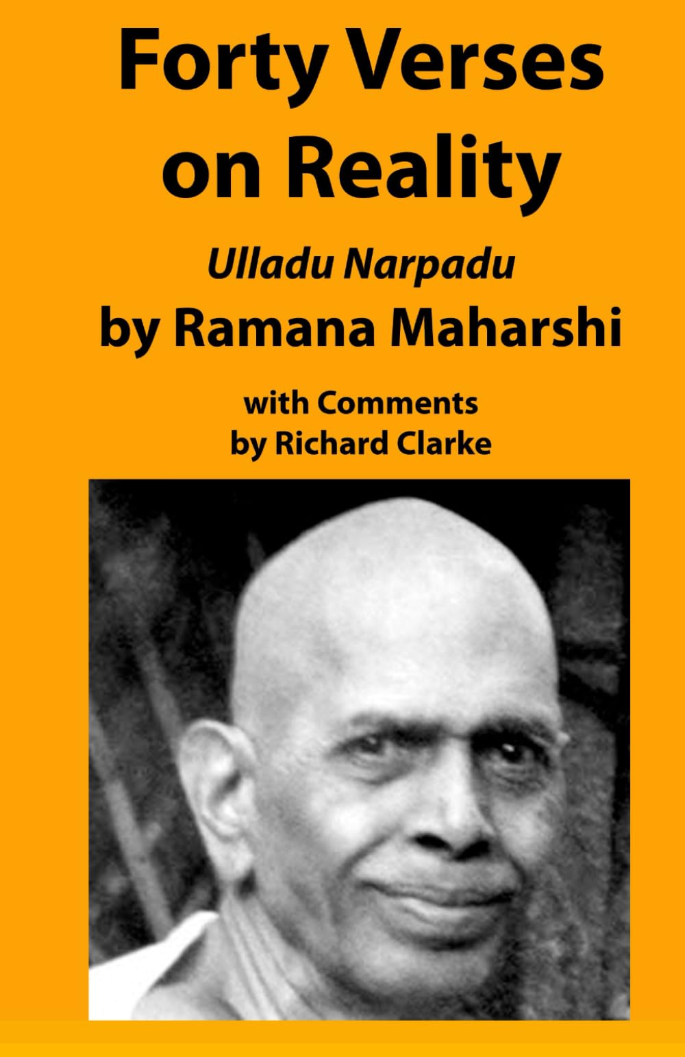 Forty Verses on Reality by Ramana Maharshi with Comments: Ulladu Narpadu, A synopsis of Ramana Maharshi’s teaching with comments and practice notes (Ramana Maharshi and Nonduality Commentaries)
