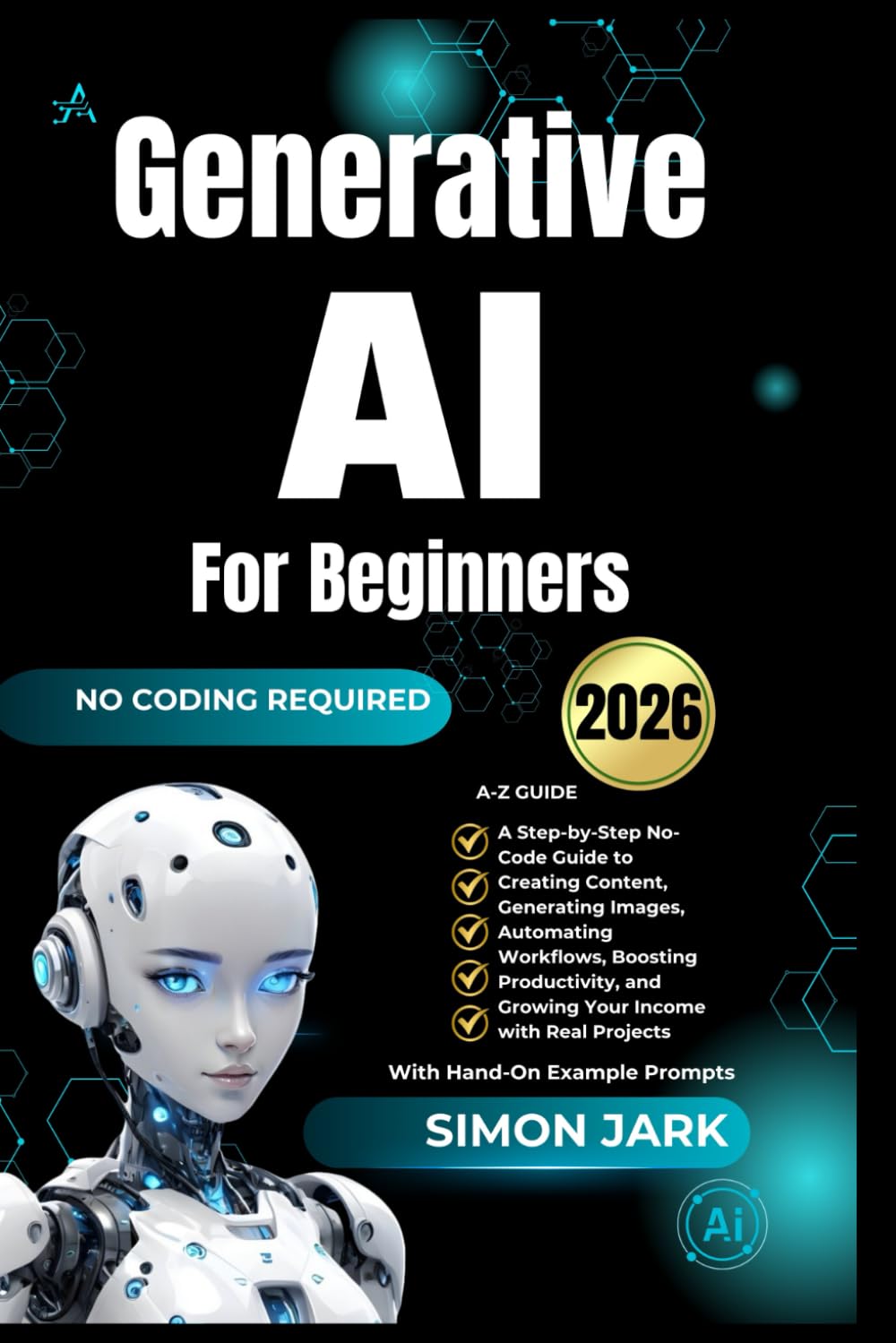Generative AI for Beginners: A Step-by-Step No-Code Guide to Creating Content, Generating Images, Automating Workflows, Boosting Productivity, and ... Income with Real Projects (AI for Everyone)