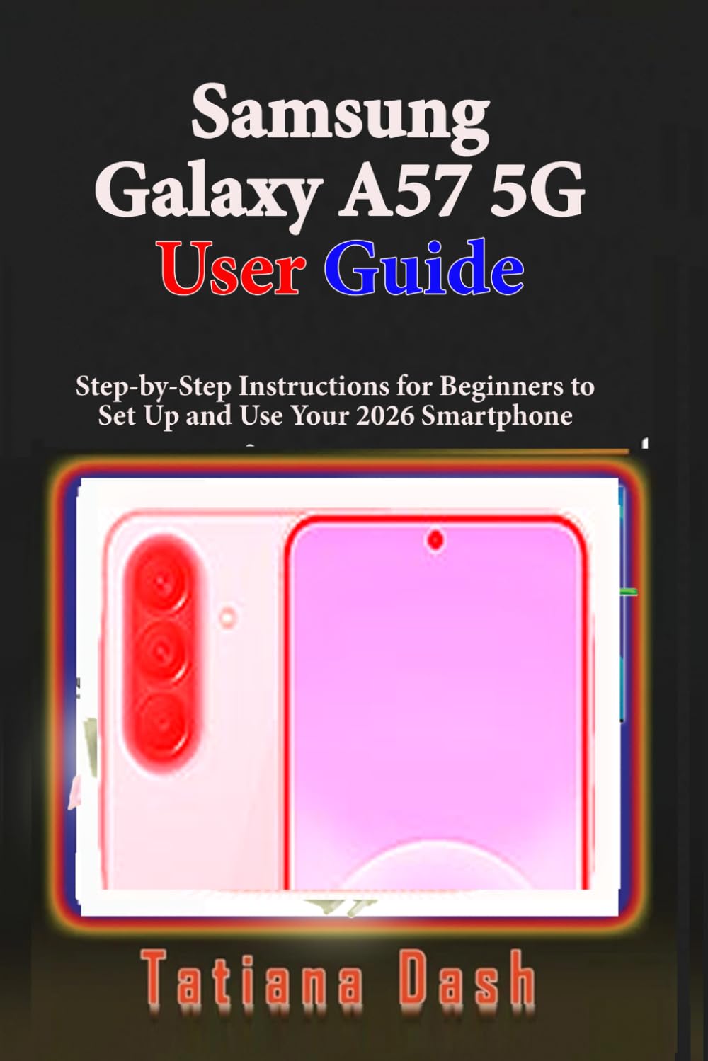 Samsung Galaxy A57 5G User Guide: Step-by-Step Instructions for Beginners to Set Up and Use Your 2026 Smartphone (Gadgets simplified guides)