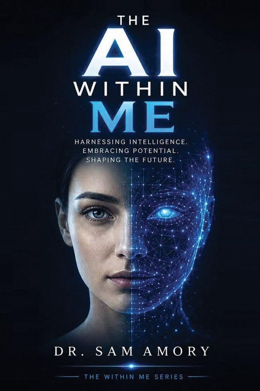 The AI in Me: Harnessing Intelligence. Embracing Potential. Shaping the Future: 1 (The Within Me)