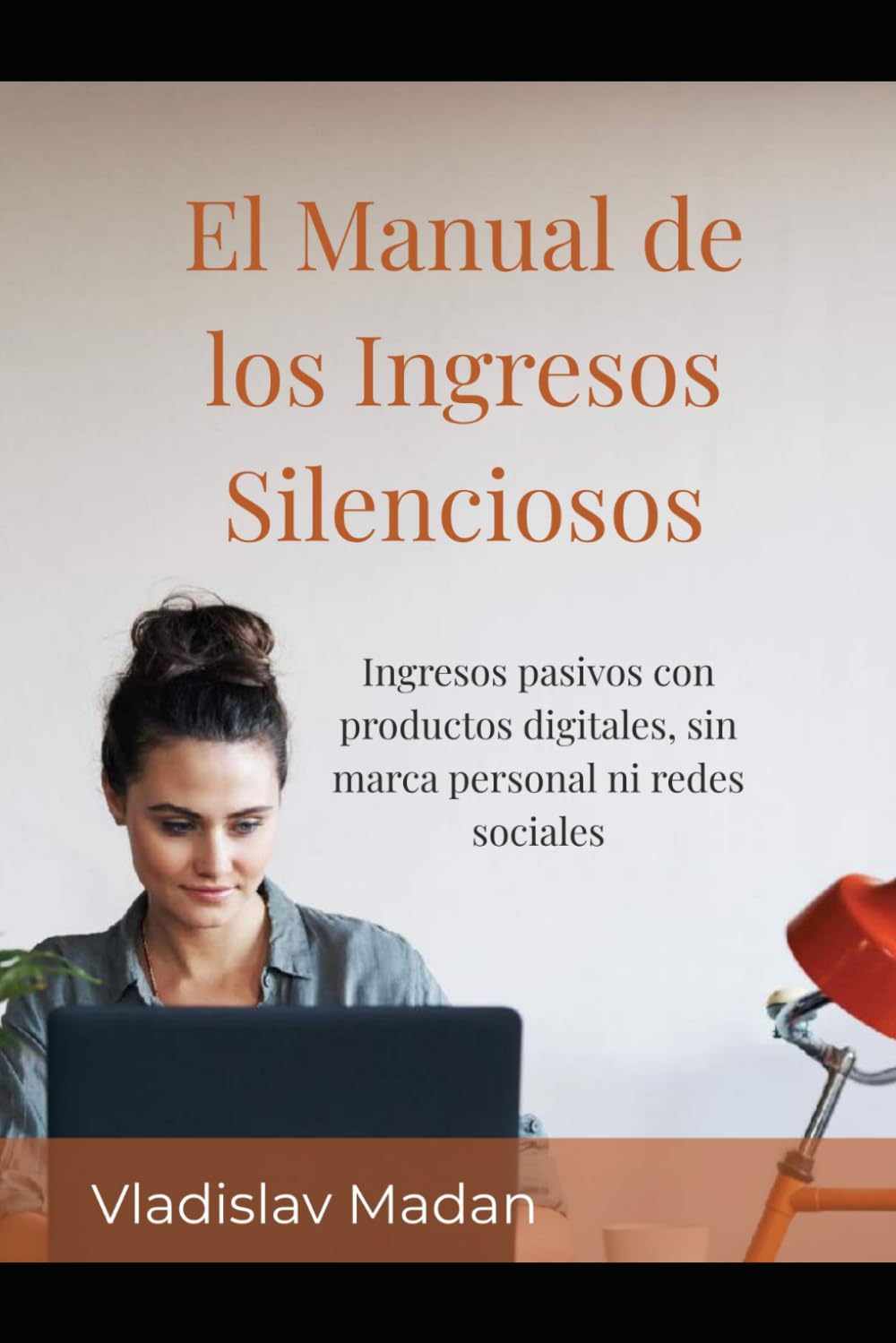 El Manual de los Ingresos Silenciosos: Ingresos pasivos con productos digitales, sin marca personal ni redes sociales