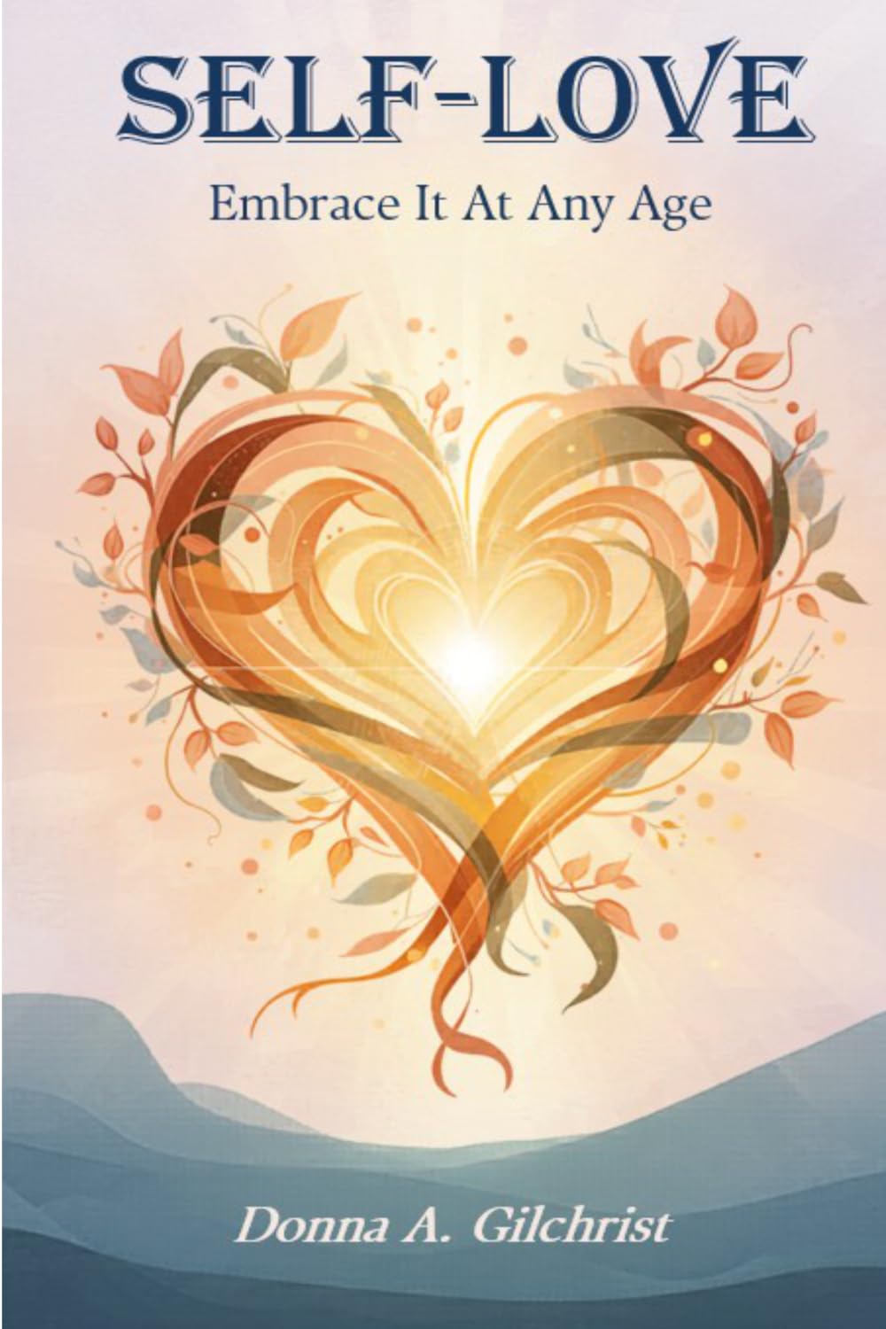Self-Love: Embrace It At Any Age: A Journey to Nurture Confidence, Quiet Self-Doubt, and Embrace Your Worth