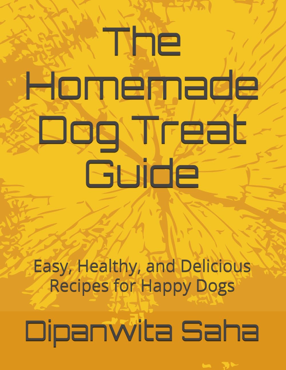 The Homemade Dog Treat Guide: Easy, Healthy, and Delicious Recipes for Happy Dogs
