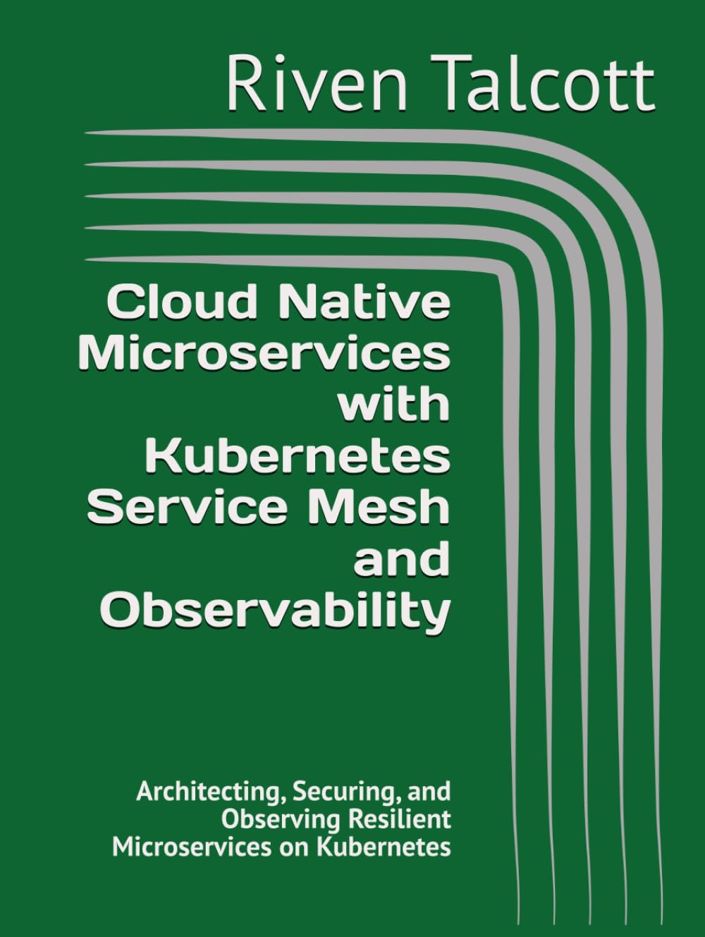 Cloud Native Microservices with Kubernetes Service Mesh and Observability: Architecting, Securing, and Observing Resilient Microservices on Kubernetes