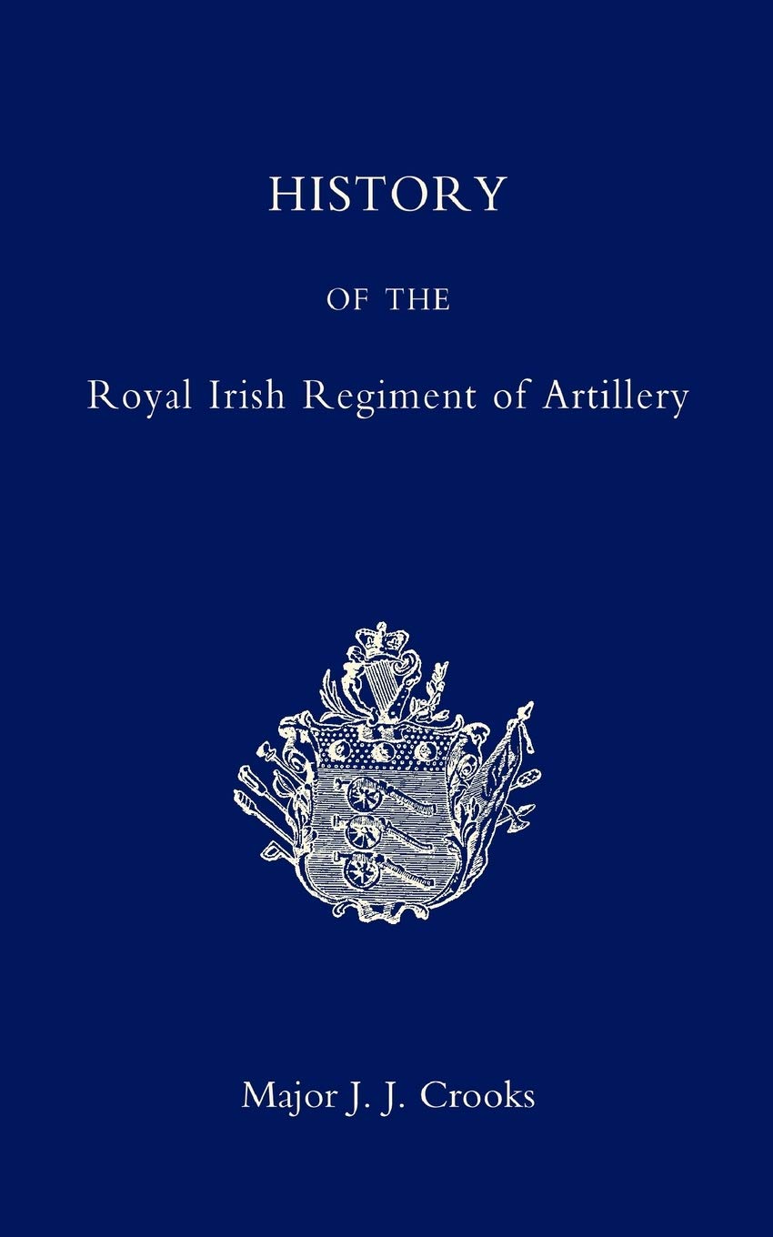 History Of The Royal Irish Regiment Of Artillery: History Of The Royal Irish Regiment Of Artillery