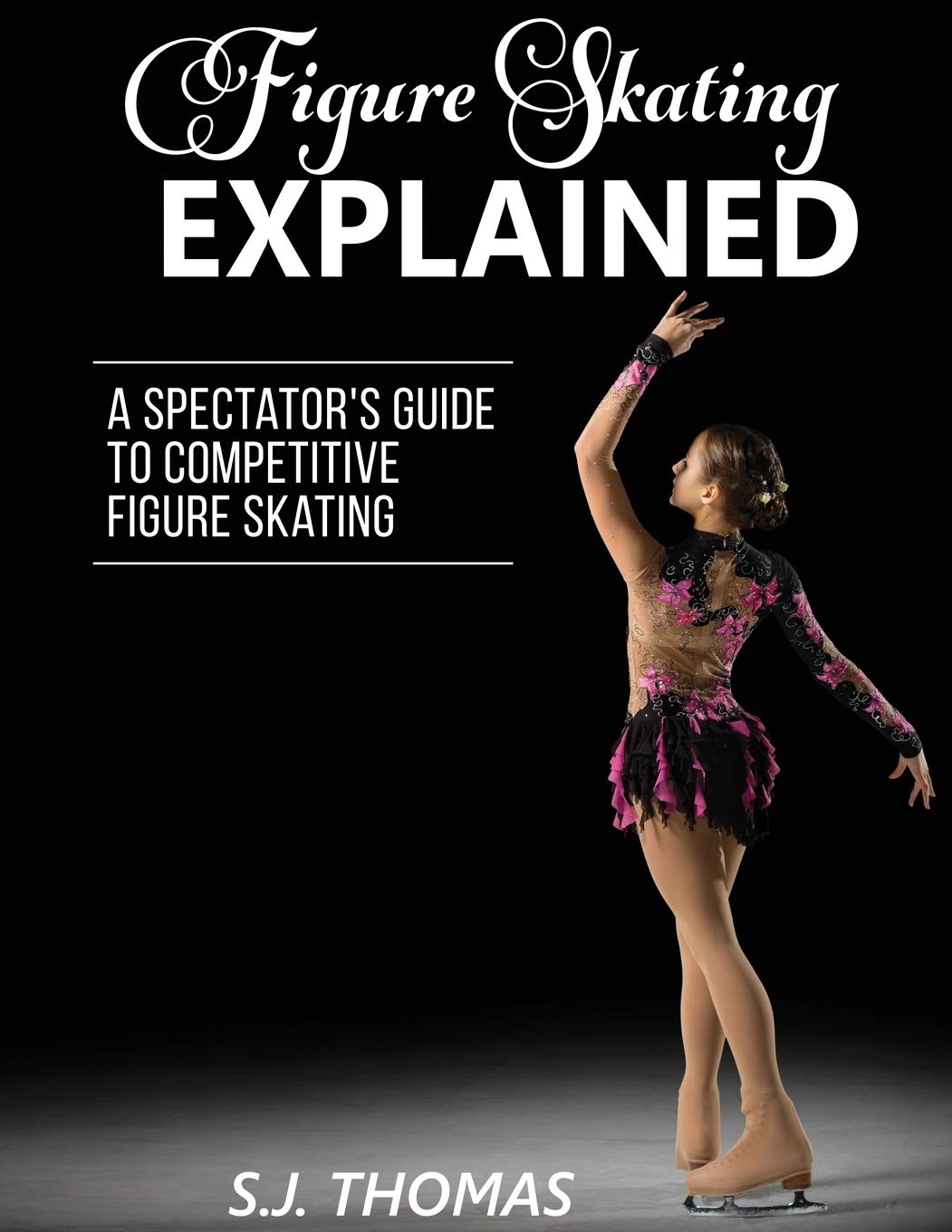 Figure Skating Explained: A Spectator's Guide to Competitive Figure Skating: A Spectator's Guide to Figure Skating