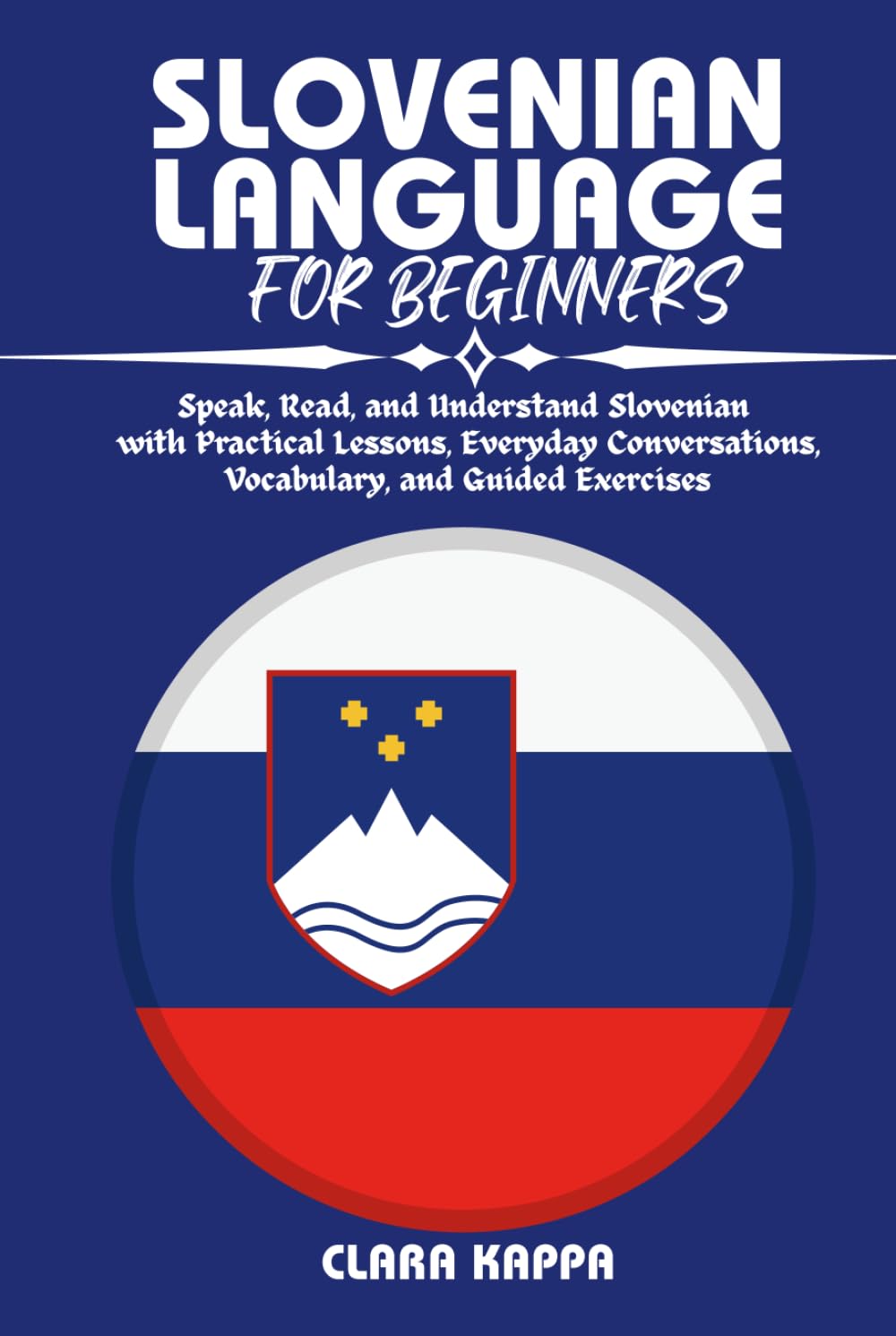 SLOVENIAN LANGUAGE FOR BEGINNERS: Speak, Read, and Understand Slovenian with Practical Lessons, Everyday Conversations, Vocabulary, and Guided Exercises (Language Mastery Guides)