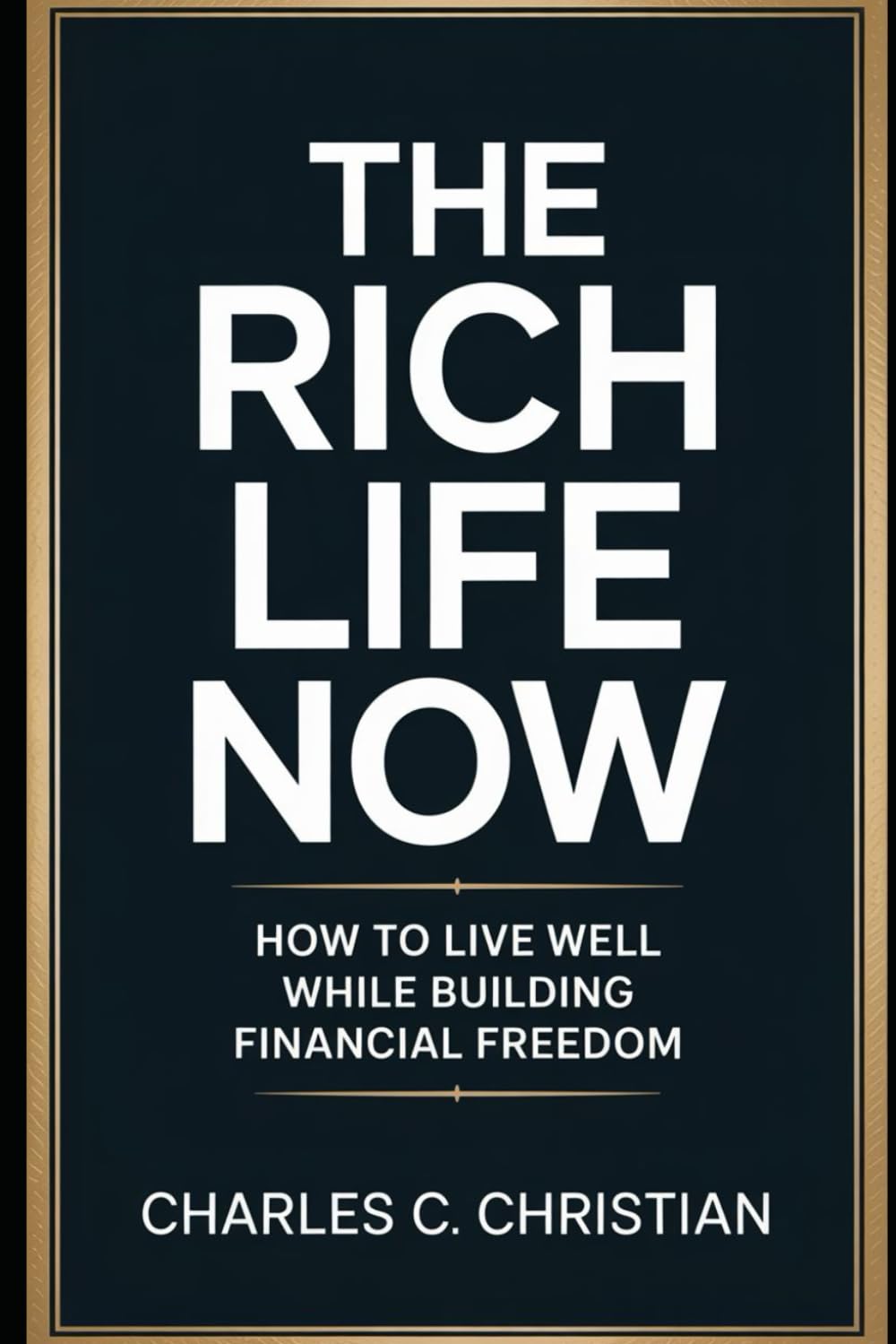 THE RICH LIFE NOW: How to Live Well While Building Financial Freedom