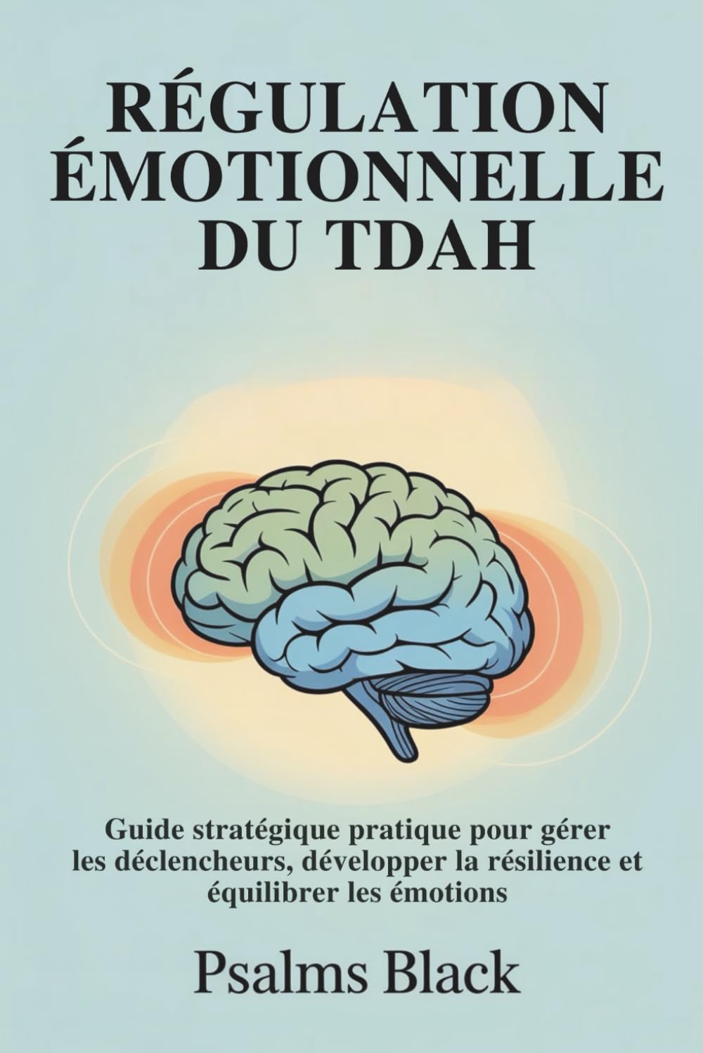 Régulation Émotionnelle Du TDAH: Guide stratégique pratique pour gérer les déclencheurs, développer la résilience et équilibrer les émotions