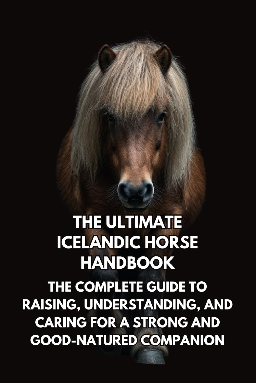 The Ultimate Icelandic Horse Handbook: The Complete Guide to Raising, Understanding, and Caring for a Strong and Good-Natured Companion      Paperback – December 5, 2025