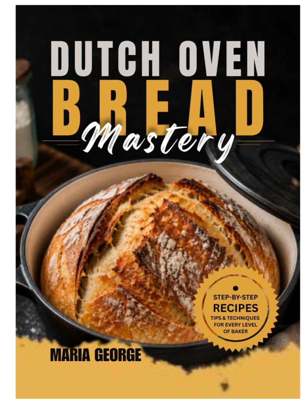 DUTCH OVEN BREAD Mastery: From Basic Loaves to Artisan-Level Baking — Master Crusty Sourdough, Rustic Boules, Sandwich Bread, Whole Grain Recipes, ... & Foolproof Dutch (DUTCH OVEN BREAD RECIPES)