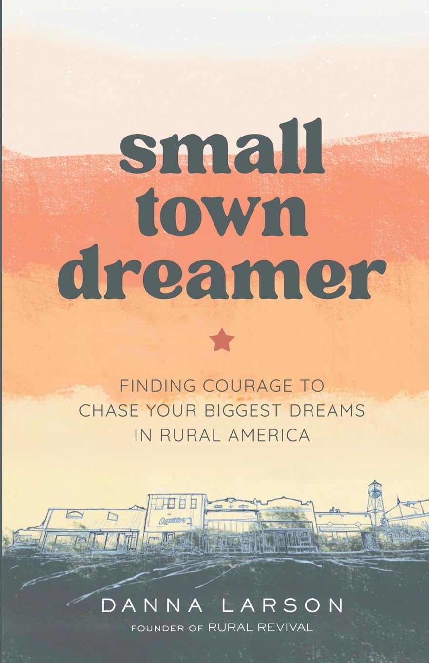 Small Town Dreamer: Finding Courage to Chase Your Biggest Dreams in Rural America