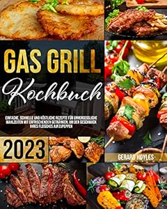 Gas Grill Kochbuch: Einfache, schnelle und köstliche Rezepte für unvergessliche Mahlzeiten mit erfrischenden Getränken, um den Geschmack Ihres Fleisches aufzupeppen