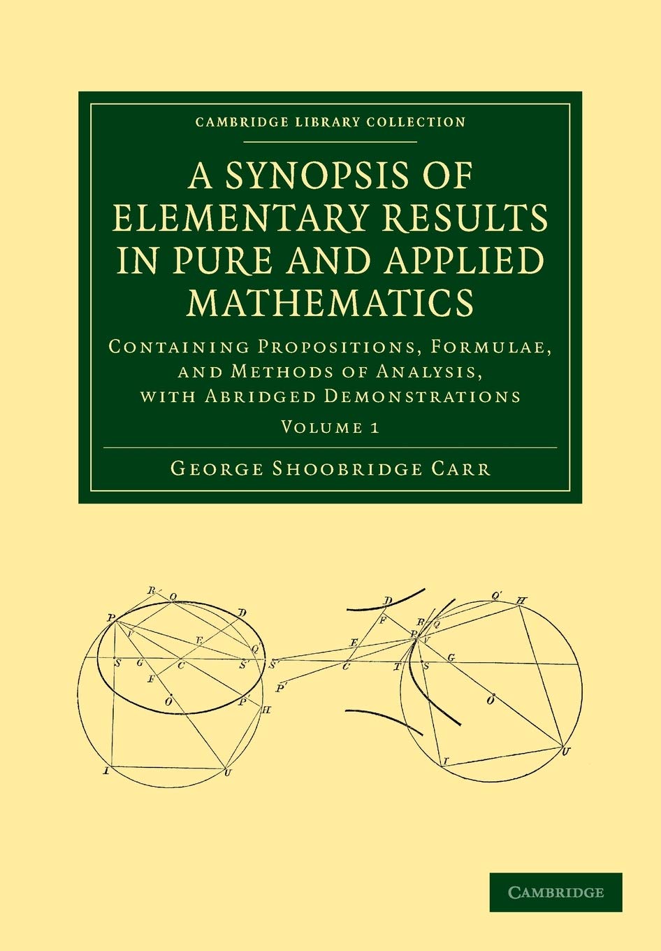 A Synopsis of Elementary Results in Pure and Applied Mathematics: Containing Propositions, Formulae, And Methods Of Analysis, With Abridged ... (Cambridge Library Collection - Mathematics): 1