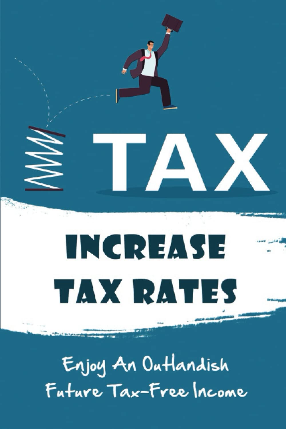Increase Tax Rates: Enjoy An Outlandish Future Tax-Free Income