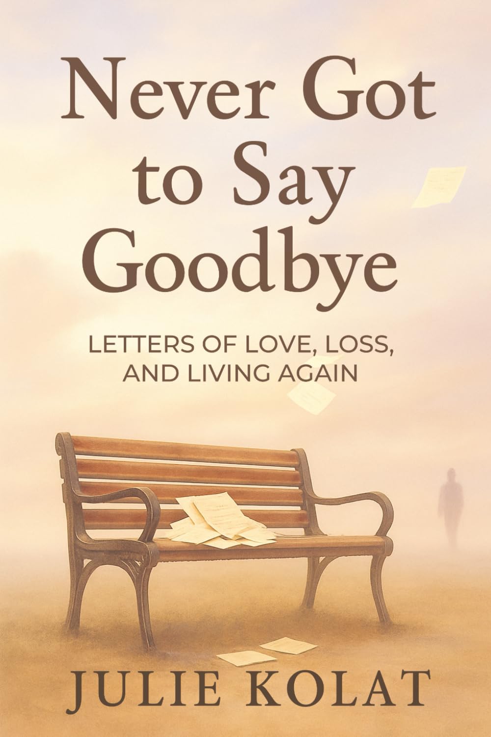 Never Got To Say Goodbye: Letters of Love, Loss, and Living Again