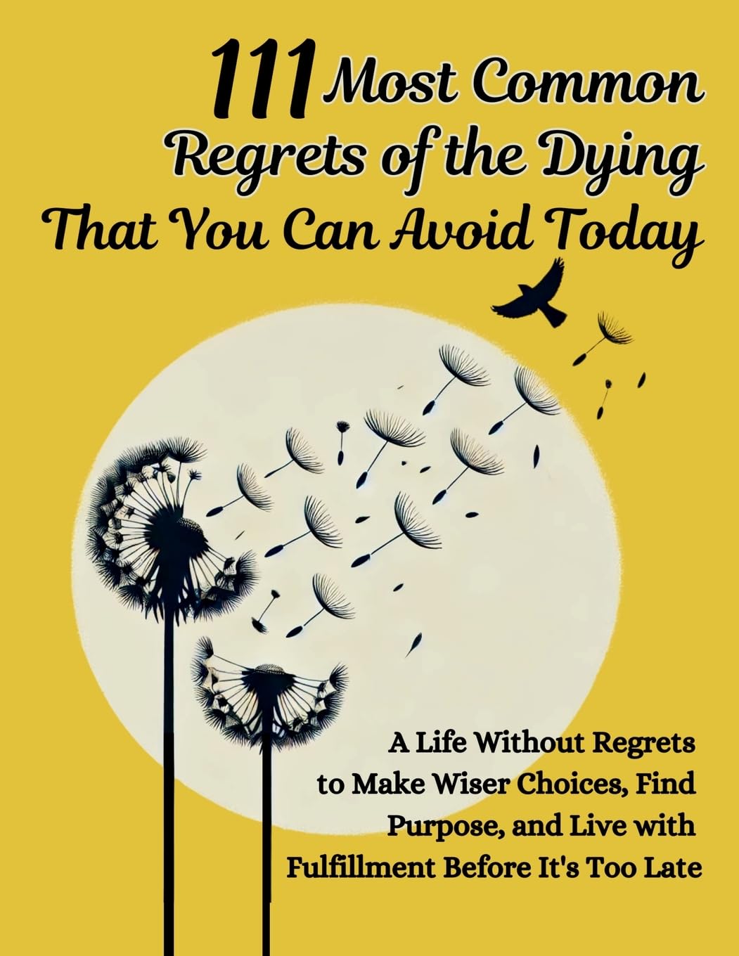 111 Most Common Regrets of the Dying That You Can Avoid Today: Mastering Effective Questions to Unlock Potential, Enhance Performance, and Empower Teams in the Modern Workplace
