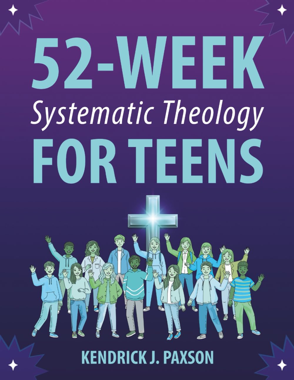 52-Week Systematic Theology for Teens: The Ultimate Guide to Understanding God, the Bible, and Your Purpose in the World