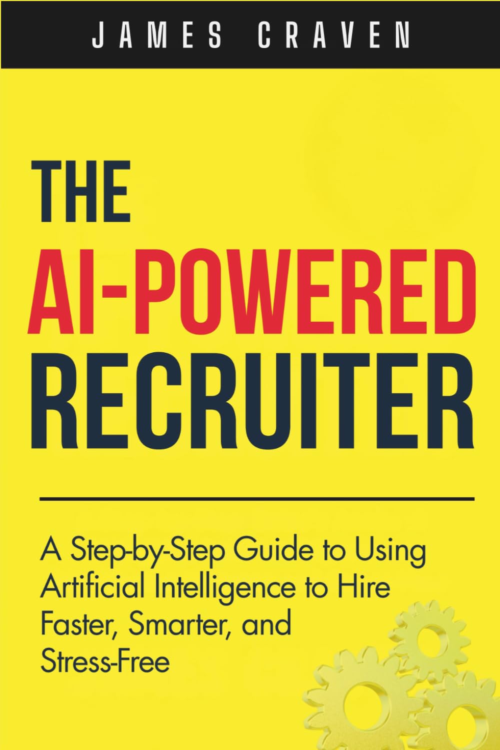 The AI Powered Recruiter: A Step-by-Step Guide to Using Artificial Intelligence to Hire Faster, Smarter, and Stress-Free