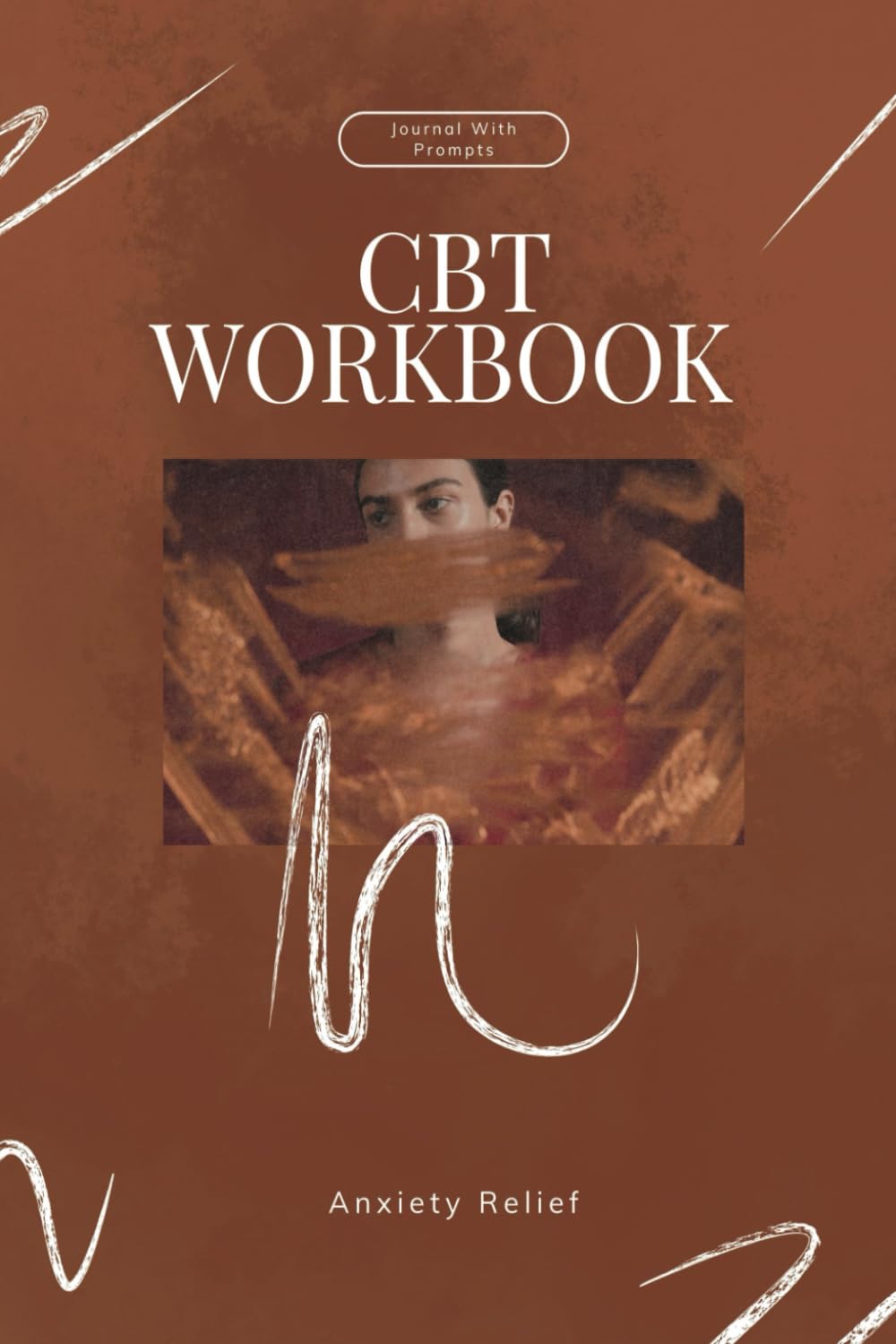 The Ultimate CBT Anxiety Workbook for Adults: A Step-By-Step Program With A Journal With Prompts for Managing Social Anxiety, Generalized Anxiety ... Using Cognitive Behavioral Therapy Skills