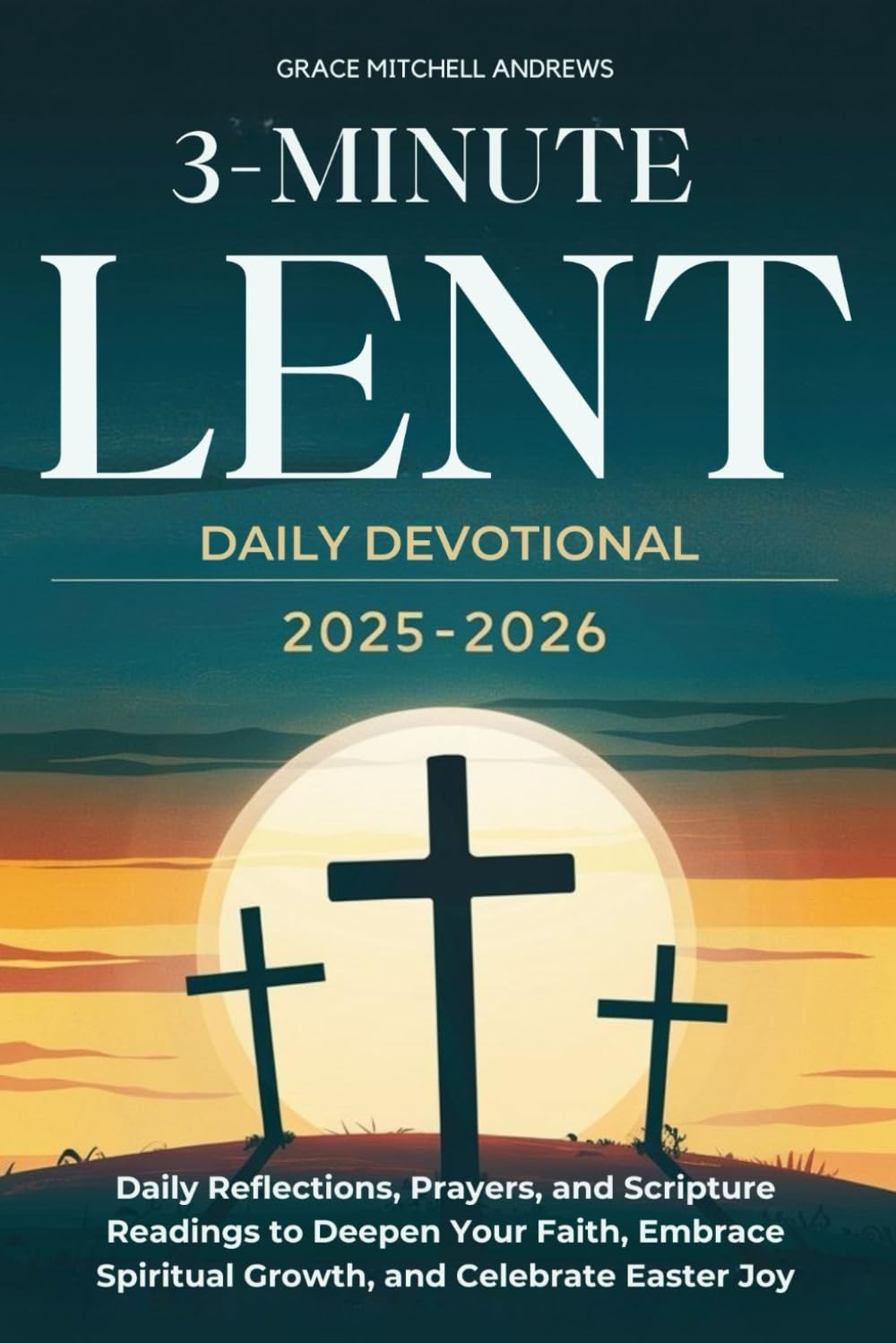 3-MINUTE LENT DAILY DEVOTIONAL 2025-2026: Daily Reflections, Prayers, and Scripture Readings to Deepen Your Faith, Embrace Spiritual Growth, and Celebrate Easter Joy