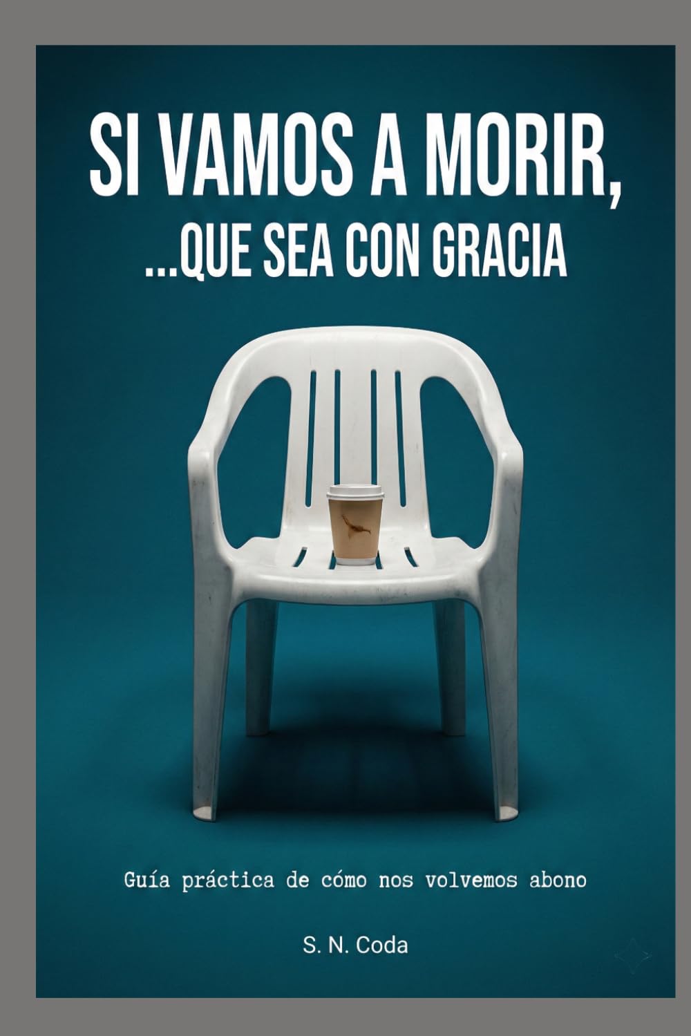Si vamos a morir, ...que sea con gracia: Guía práctica de cómo nos volvemos abono